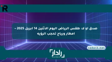 صدق أو لا: طقس الرياض اليوم الاثنين 14 أبريل 2025 – أمطار ورياح تحجب الرؤية
